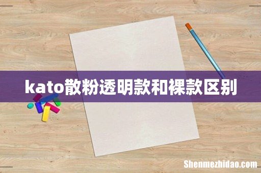kato散粉透明款和裸款区别