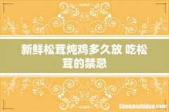 新鲜松茸炖鸡多久放 吃松茸的禁忌