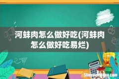 河蚌肉怎么做好吃易烂 河蚌肉怎么做好吃