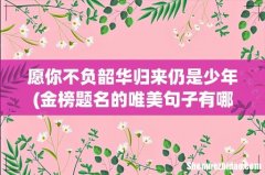 金榜题名的唯美句子有哪些 愿你不负韶华归来仍是少年