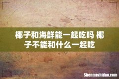 椰子和海鲜能一起吃吗 椰子不能和什么一起吃