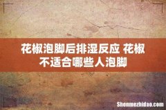 花椒泡脚后排湿反应 花椒不适合哪些人泡脚