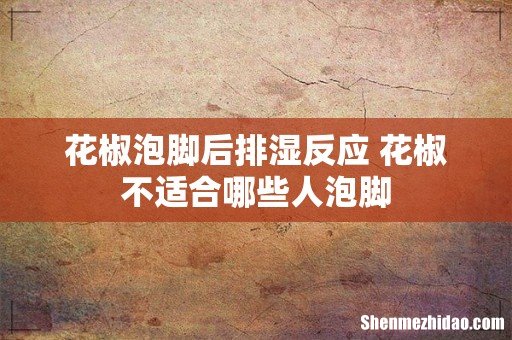 花椒泡脚后排湿反应 花椒不适合哪些人泡脚