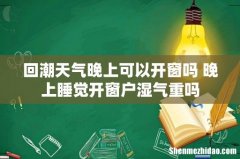 回潮天气晚上可以开窗吗 晚上睡觉开窗户湿气重吗