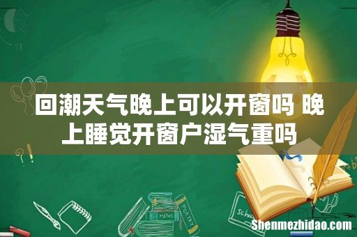回潮天气晚上可以开窗吗 晚上睡觉开窗户湿气重吗