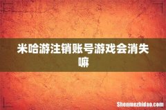 米哈游注销账号游戏会消失嘛