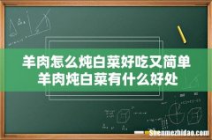 羊肉怎么炖白菜好吃又简单 羊肉炖白菜有什么好处