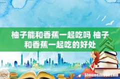 柚子能和香蕉一起吃吗 柚子和香蕉一起吃的好处