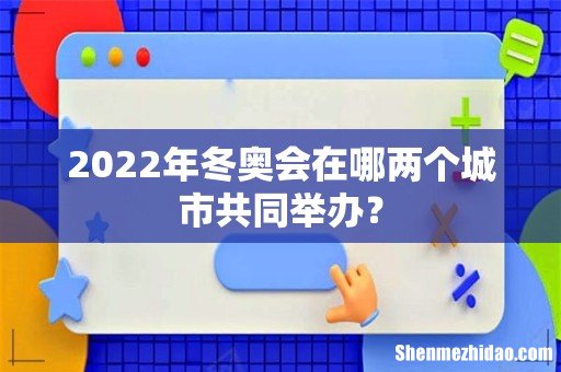 2022年冬奥会在哪两个城市共同举办?