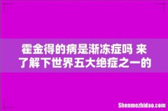 霍金得的病是渐冻症吗 来了解下世界五大绝症之一的渐冻症