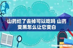 山药烂了去掉可以吃吗 山药变黑怎么让它变白
