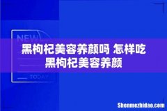 黑枸杞美容养颜吗 怎样吃黑枸杞美容养颜