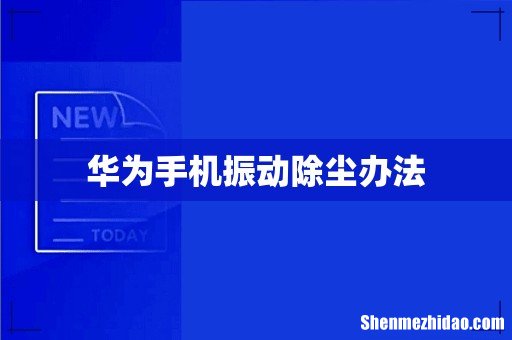华为手机振动除尘办法