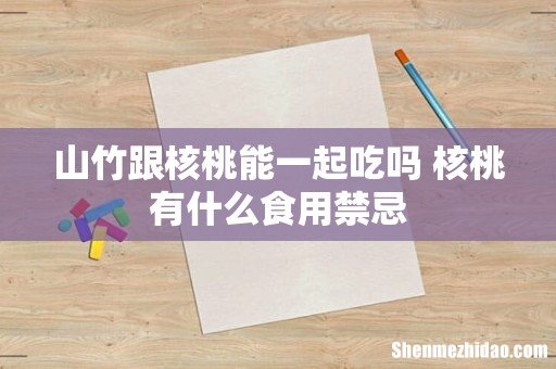 山竹跟核桃能一起吃吗 核桃有什么食用禁忌