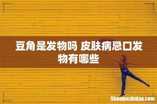 豆角是发物吗 皮肤病忌口发物有哪些
