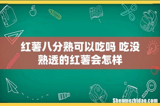 红薯八分熟可以吃吗 吃没熟透的红薯会怎样