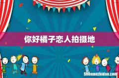 你好橘子恋人拍摄地