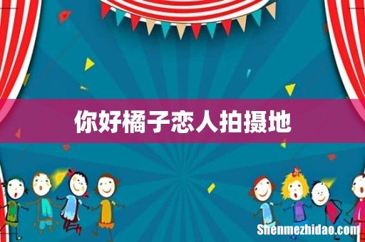 你好橘子恋人拍摄地