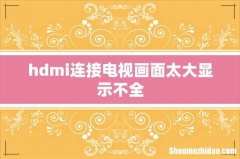 hdmi连接电视画面太大显示不全