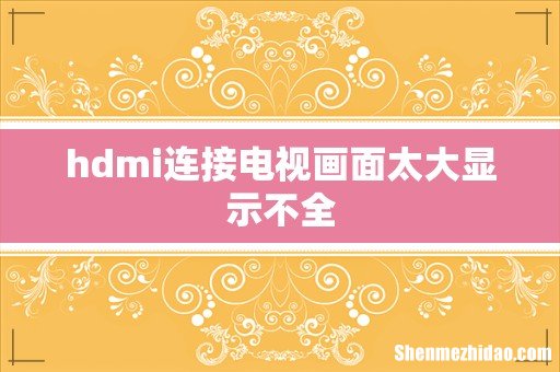 hdmi连接电视画面太大显示不全