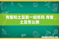 青蟹和土豆能一起吃吗 青蟹土豆怎么做