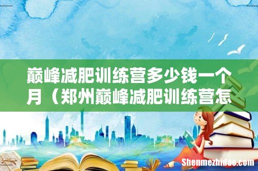 郑州巅峰减肥训练营怎么收费 巅峰减肥训练营多少钱一个月