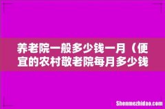 便宜的农村敬老院每月多少钱 养老院一般多少钱一月