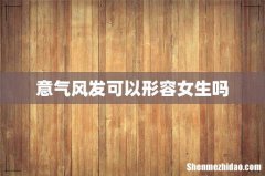 意气风发可以形容女生吗
