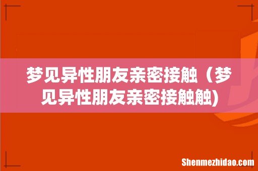 梦见异性朋友亲密接触(梦见异性朋友亲密接触触)
