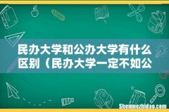 民办大学一定不如公办吗 民办大学和公办大学有什么区别