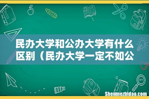 民办大学一定不如公办吗 民办大学和公办大学有什么区别