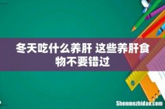 冬天吃什么养肝 这些养肝食物不要错过