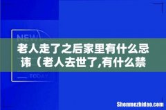 老人去世了,有什么禁忌 老人走了之后家里有什么忌讳