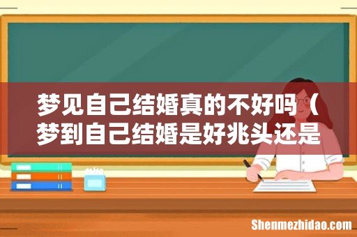 梦到自己结婚是好兆头还是坏兆头 梦见自己结婚真的不好吗