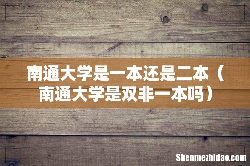 南通大学是双非一本吗 南通大学是一本还是二本