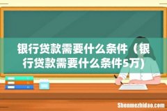 银行贷款需要什么条件（银行贷款需要什么条件5万)