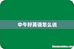 中午好英语怎么说