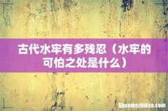 水牢的可怕之处是什么 古代水牢有多残忍