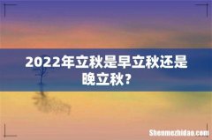 2022年立秋是早立秋还是晚立秋？