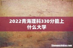 2022青海理科330分能上什么大学