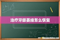 治疗牙龈萎缩怎么恢复