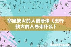 五行缺火的人忌讳什么 命里缺火的人最忌讳