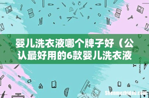 公认最好用的6款婴儿洗衣液 婴儿洗衣液哪个牌子好