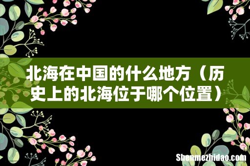 历史上的北海位于哪个位置 北海在中国的什么地方