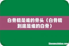 白骨精到底是谁的白骨 白骨精是谁的骨头