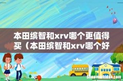 本田缤智和xrv哪个好- 本田缤智和xrv哪个更值得买