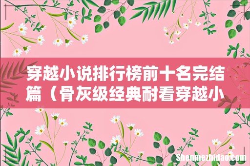 骨灰级经典耐看穿越小说推荐 穿越小说排行榜前十名完结篇