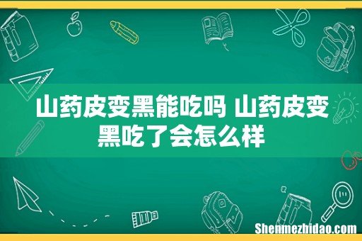 山药皮变黑能吃吗 山药皮变黑吃了会怎么样