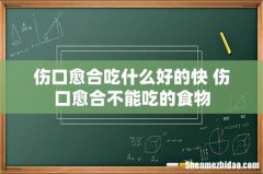 伤口愈合吃什么好的快 伤口愈合不能吃的食物