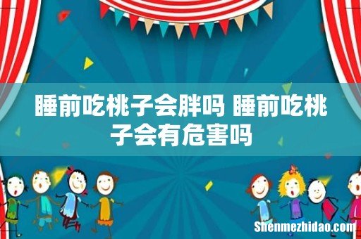 睡前吃桃子会胖吗 睡前吃桃子会有危害吗